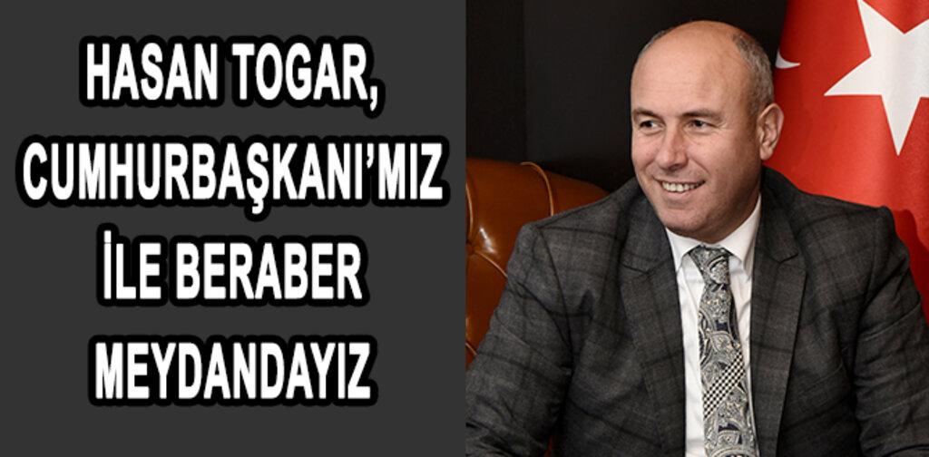 TOGAR, CUMHURBAŞKANIMIZLA BERABER MEYDANDAYIZ