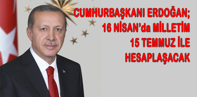 Erdoğan, "Kimlerin HAYIR dediğine bakın"