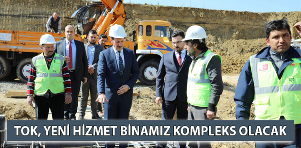 TOK, YENİ HİZMET BİNAMIZ KOMPLEKS OLACAK