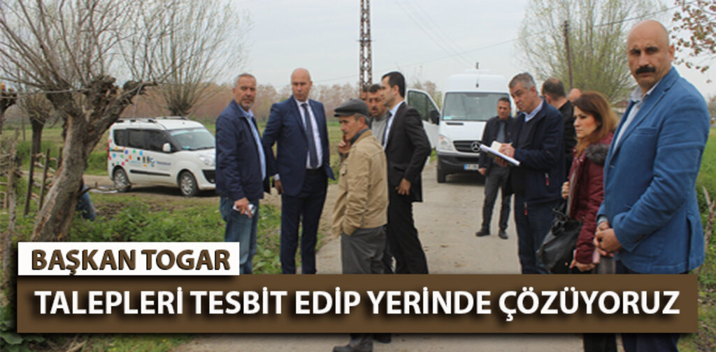 TOGAR, TALEPLERİ TESBİT EDİP YERİNDE ÇÖZÜYORUZ
