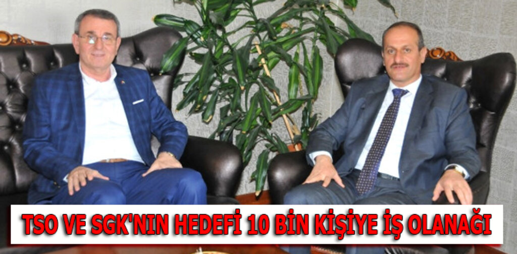 TSO VE SGK'NIN HEDEFİ 10 BİN KİŞİYE İŞ OLANAĞI