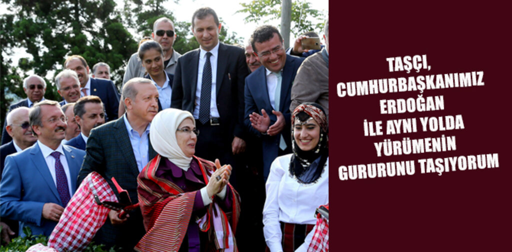 TAŞÇI, ERDOĞAN İLE AYNI YOLDA YÜRÜMENİN GURURUNU TAŞIYORUM