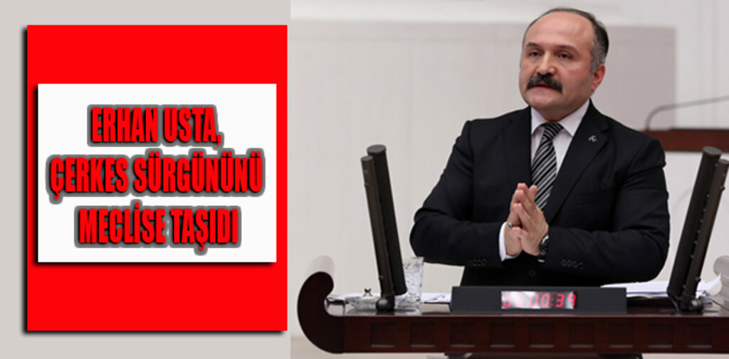 ERHAN USTA, ÇERKES SÜRGÜNÜNÜ MECLİSE TAŞIDI