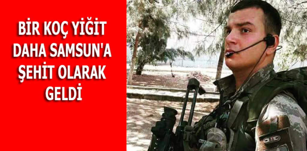 BİR KOÇ YİĞİT DAHA SAMSUN'A ŞEHİT OLARAK GELDİ
