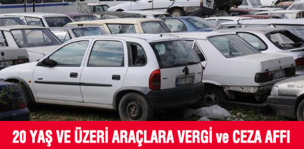 20 YAŞ VE ÜZERİ ARAÇLARA VERGİ VE CEZA AFFI