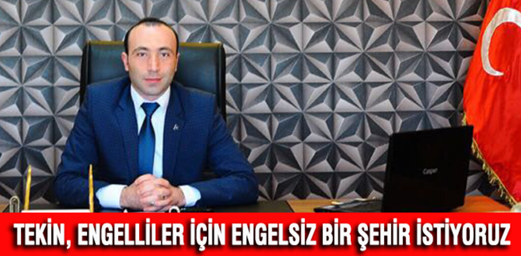 TEKİN, ENGELLİLER İÇİN ENGELSİZ BİR ŞEHİR İSTİYORUZ