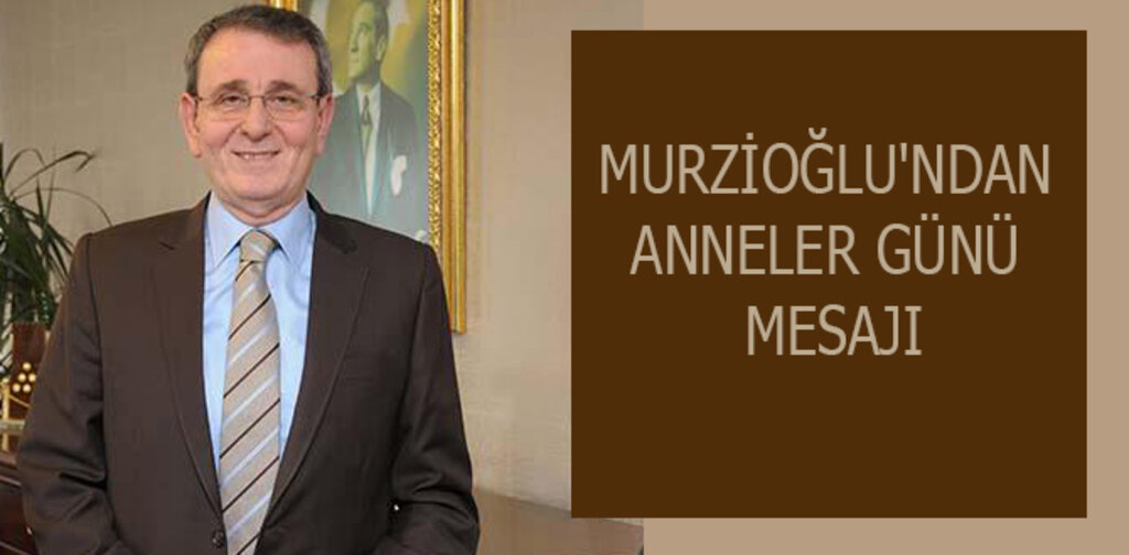 MURZİOĞLU'NDAN ANNELER GÜNÜ MESAJI