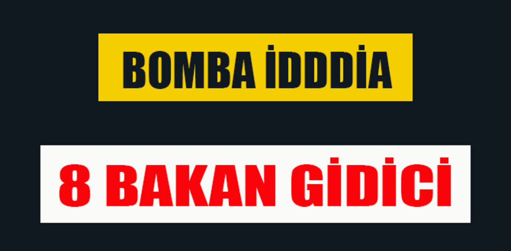 BOMBA İDDİA 8 BAKAN GİDİCİ