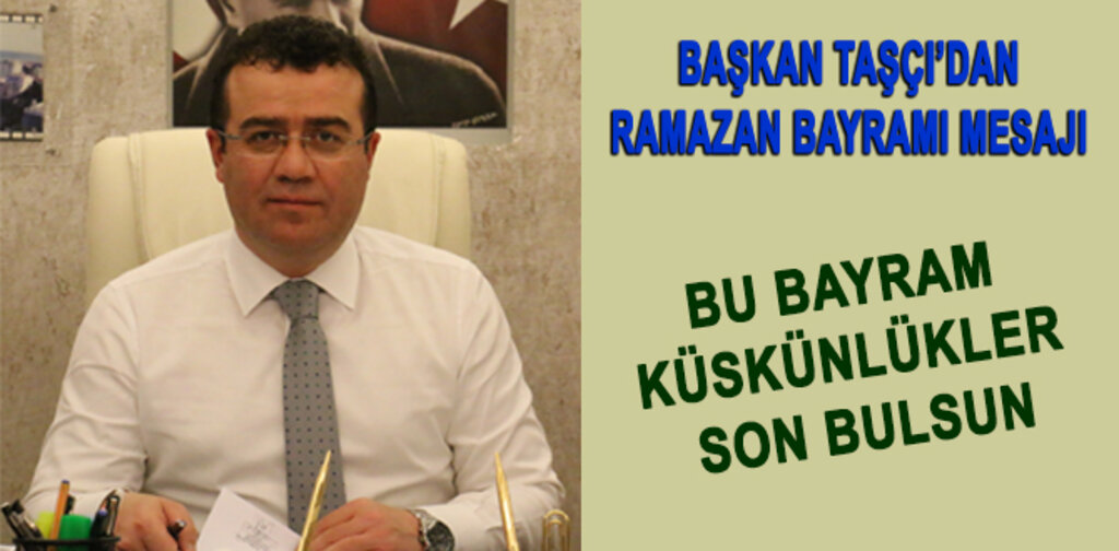 TAŞÇI, BU BAYRAM KÜSKÜNLÜKLER SON BULSUN