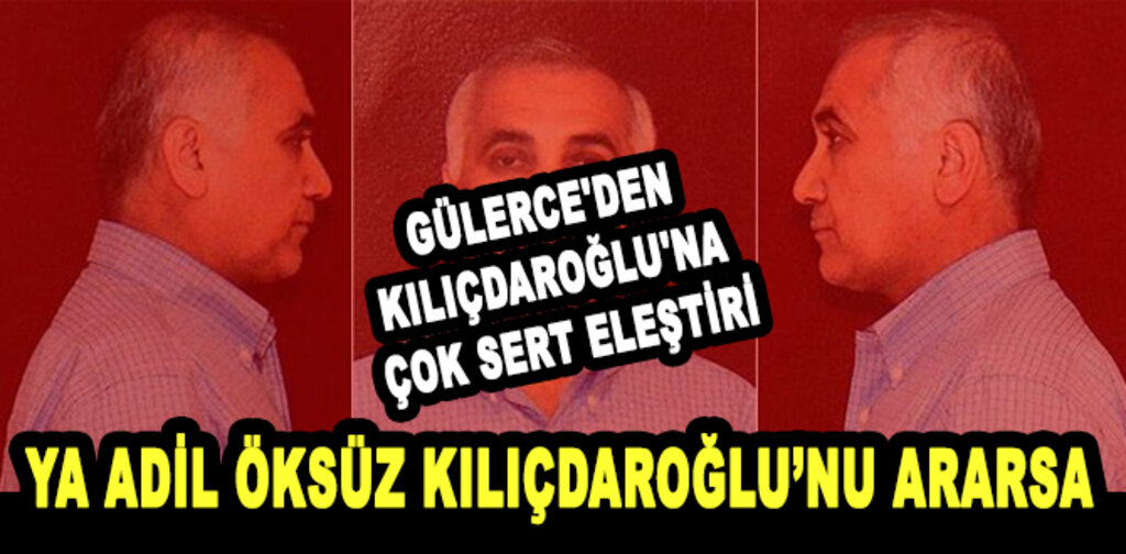 GÜLERCE'DEN KILIÇDAROĞLU'NA ÇOK SERT ELEŞTİRİ