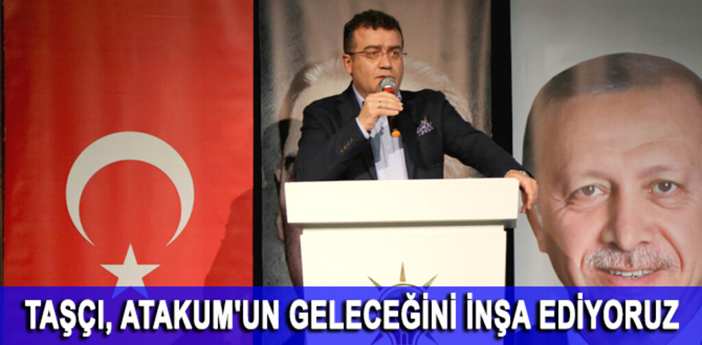 TAŞÇI, ATAKUM'UN GELECEĞİNİ İNŞA EDİYORUZ