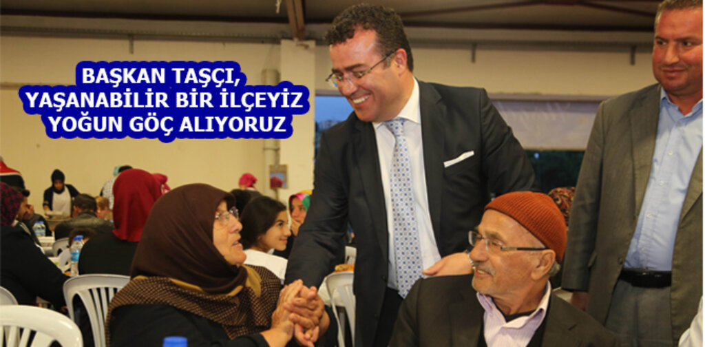 TAŞÇI, YAŞANABİLİR BİR İLÇEYİZ, YOĞUN GÖÇ ALIYORUZ
