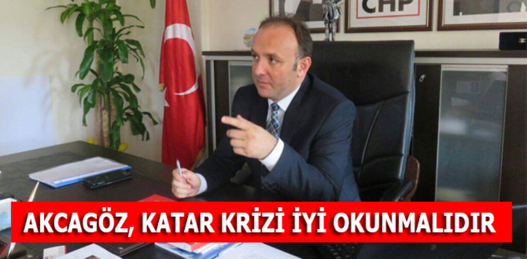 AKCAGÖZ, KATAR KRİZİ İYİ OKUNMALIDIR
