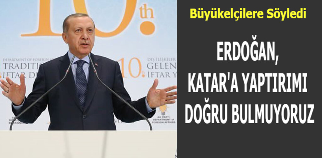 ERDOĞAN, KATAR'A YAPTIRIMI DOĞRU BULMUYORUZ