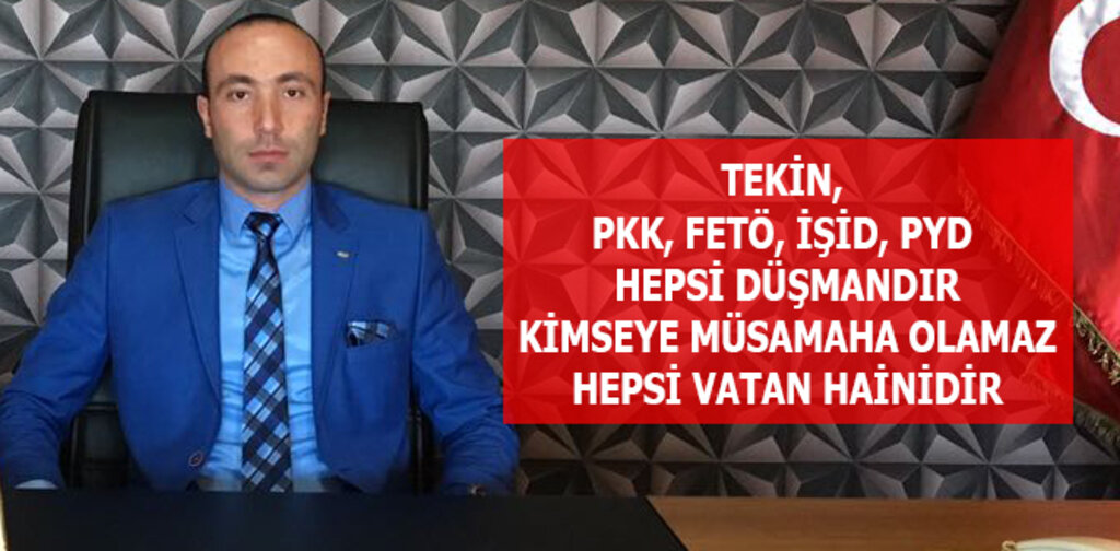 TEKİN, PKK, FETÖ, İŞİD, PYD HEPSİ DÜŞMANDIR