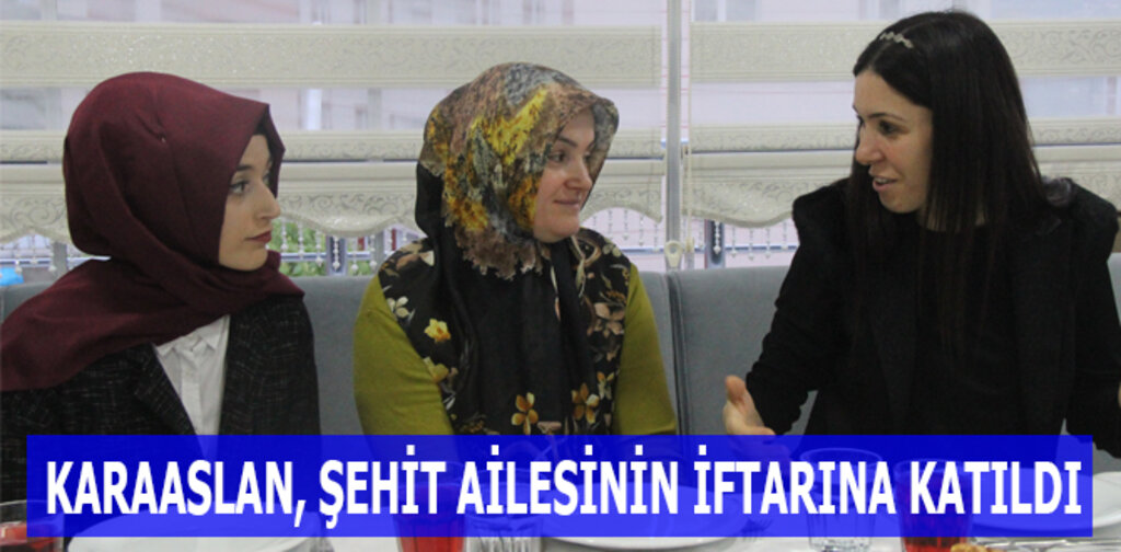 KARAASLAN, ŞEHİT AİLESİNİN İFTARINA KATILDI