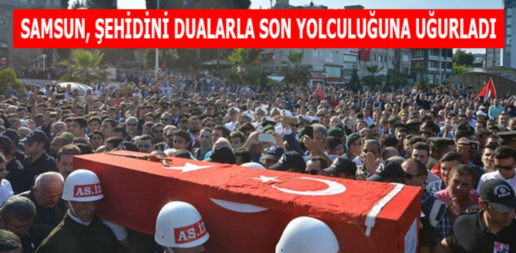 SAMSUN, ŞEHİDİNİ DUALARLA SON YOLCULUĞUNA UĞURLADI