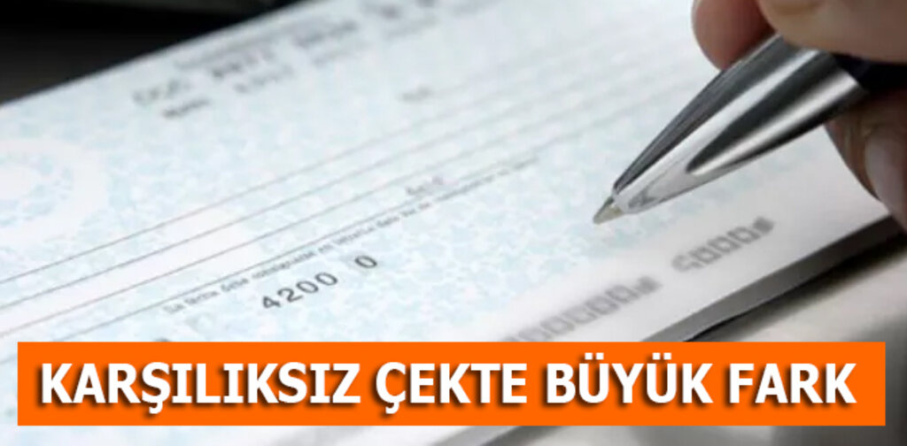 KARŞILIKSIZ ÇEKTE BÜYÜK FARK