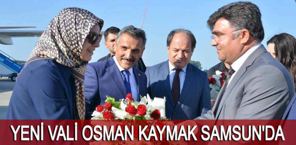 YENİ VALİ OSMAN KAYMAK SAMSUN'DA