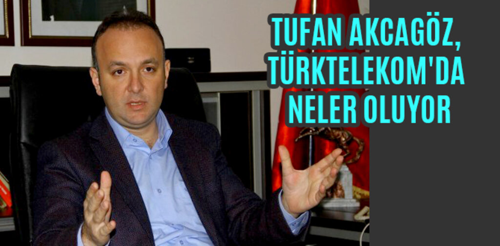 AKCAGÖZ, TÜRKTELEKOM'DA NELER OLUYOR