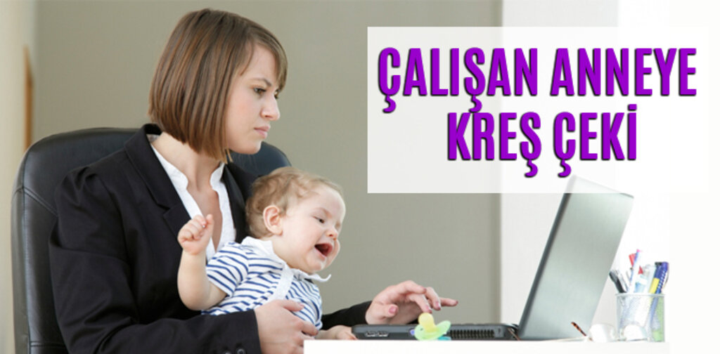 ÇALIŞAN ANNEYE KREŞ ÇEKİ