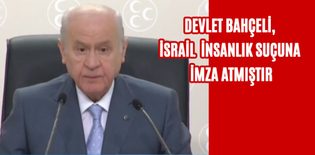 BAHÇELİ, İSRAİL İNSANLIK SUÇUNA İMZA ATMIŞTIR