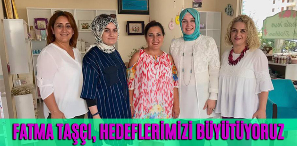 FATMA TAŞÇI, HEDEFLERİMİZİ BÜYÜTÜYORUZ