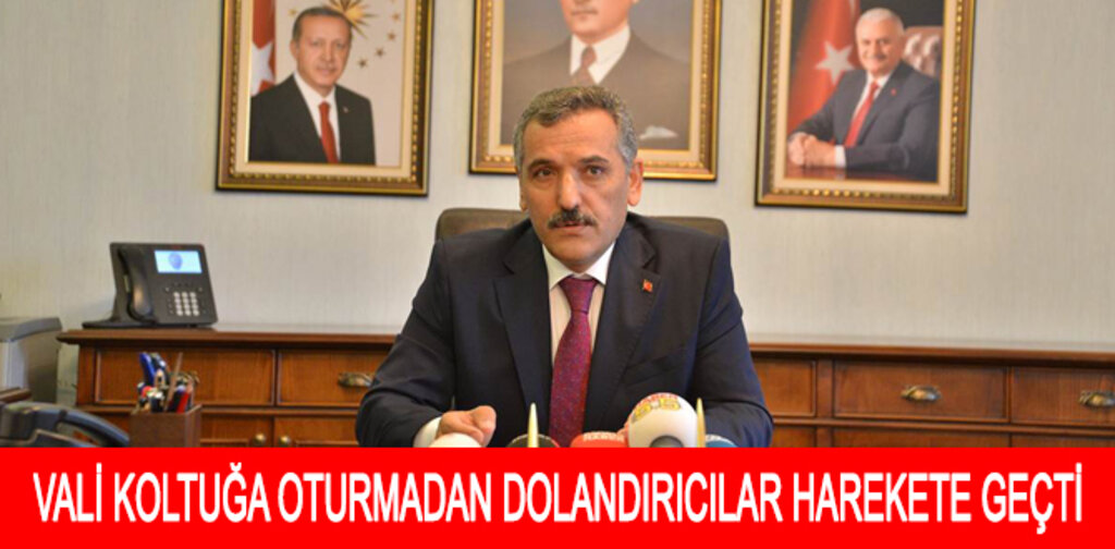 VALİ KOLTUĞA OTURMADAN DOLANDIRICILAR HAREKETE GEÇTİ