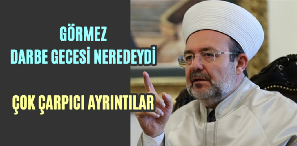 GÖRMEZ, DARBE GECESİ NEREDEYDİ