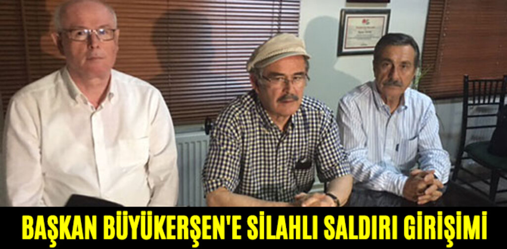 BAŞKAN BÜYÜKERŞEN'E SİLAHLI SALDIRI GİRİŞİMİ