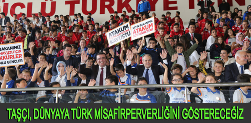 TAŞÇI, DÜNYAYA TÜRK MİSAFİRPERVERLİĞİNİ GÖSTERECEĞİZ