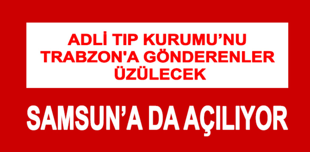ADLİ TIP KURUMUNU TRABZON'A GÖNDERENLER ÜZÜLECEK