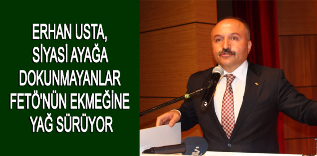 USTA, SİYASİ AYAĞA DOKUNMAYANLAR FETÖ'NÜN EKMEĞİNE YAĞ SÜRÜYOR