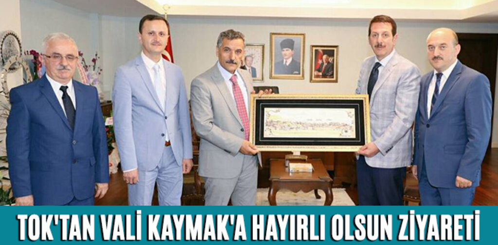 TOK'TAN VALİ KAYMAK'A HAYIRLI OLSUN ZİYARETİ