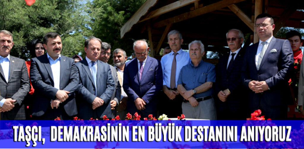 TAŞÇI, DEMAKRASİNİN EN BÜYÜK DESTANINI ANIYORUZ