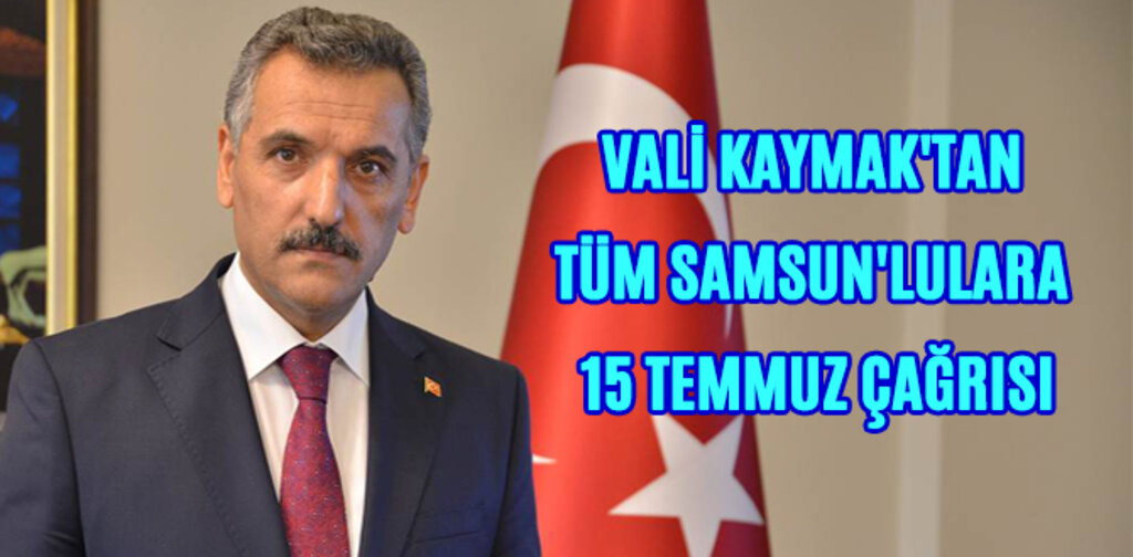 VALİ KAYMAK'TAN TÜM SAMSUN'LULARA 15 TEMMUZ ÇAĞRISI
