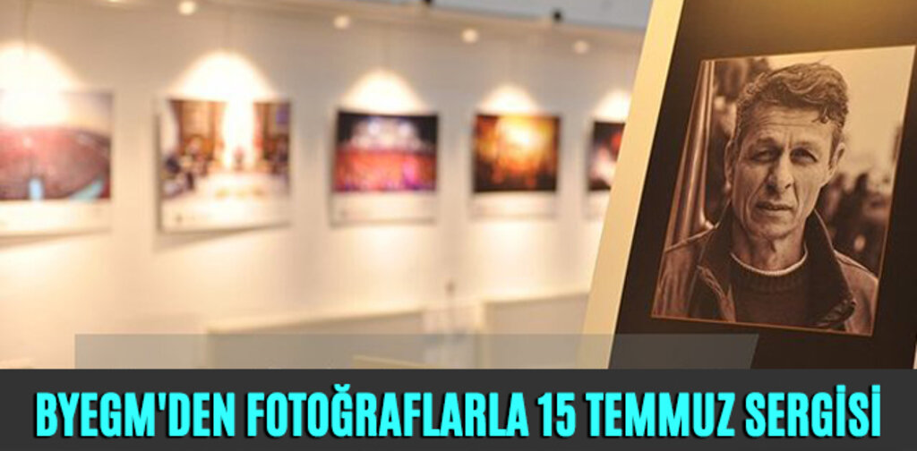 BYEGM'DEN FOTOĞRAFLARLA 15 TEMMUZ SERGİSİ