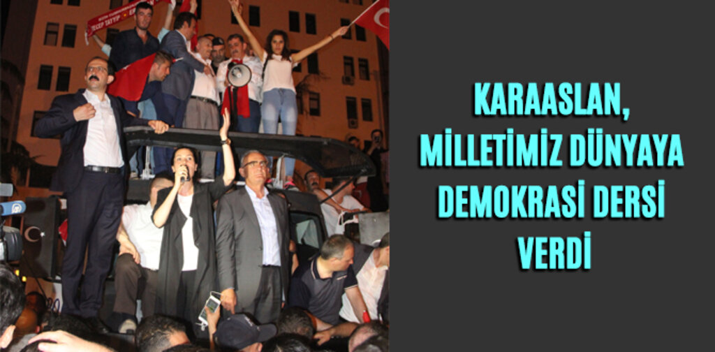 KARAASLAN, MİLLETİMİZ DÜNYAYA DEMOKRASİ DERSİ VERDİ