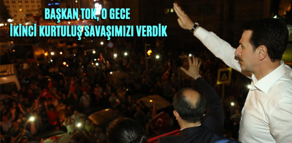 BAŞKAN TOK, O GECE İKİNCİ KURTULUŞ SAVAŞIMIZI VERDİK