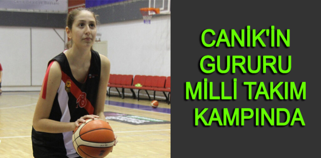 CANİK'İN GURURU MİLLİ TAKIM KAMPINDA