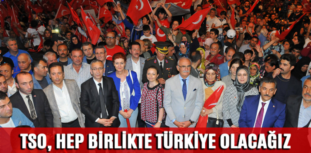 TSO, HEP BİRLİKTE TÜRKİYE OLACAĞIZ