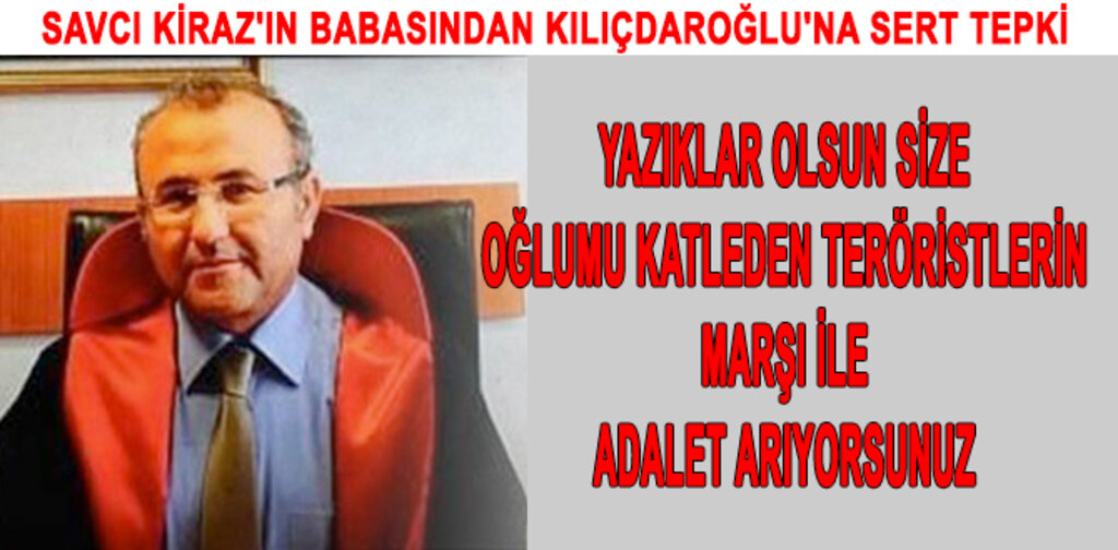SAVCI KİRAZ'IN BABASINDAN KILIÇDAROĞLU'NA SERT TEPKİ
