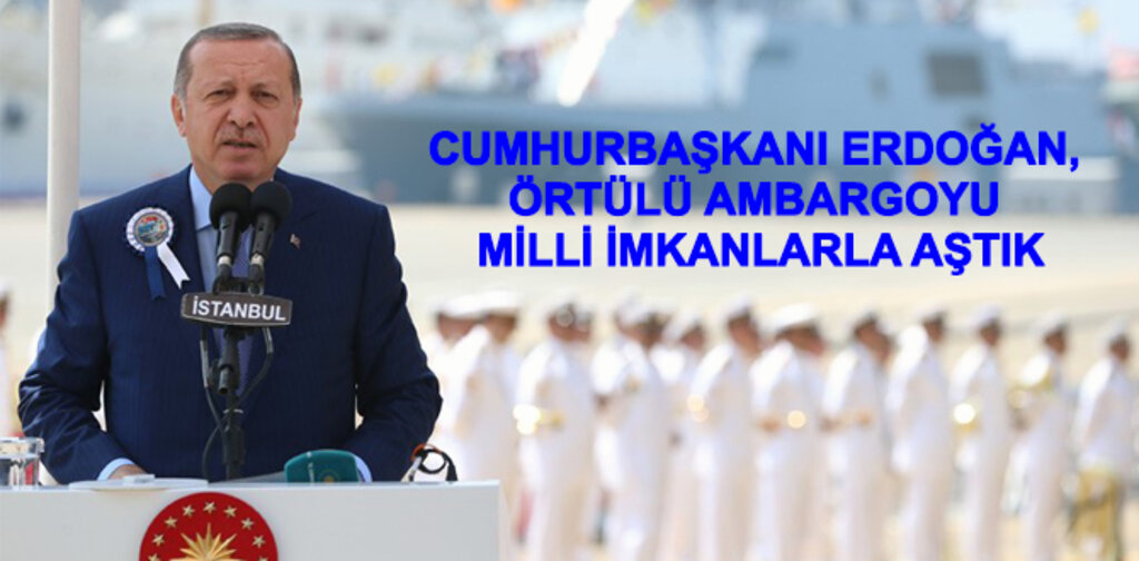 ERDOĞAN, ÖRTÜLÜ AMBARGOYU MİLLİ İMKANLARLA AŞTIK