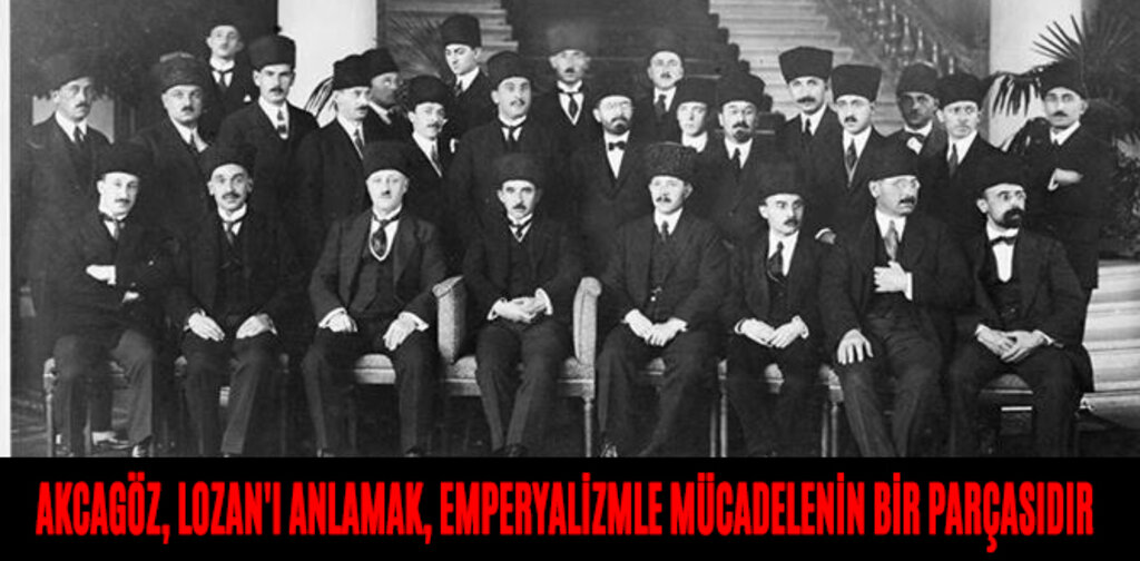 AKCAGÖZ, LOZAN'I ANLAMAK, EMPERYALİZMLE MÜCADELENİN BİR PARÇASIDIR