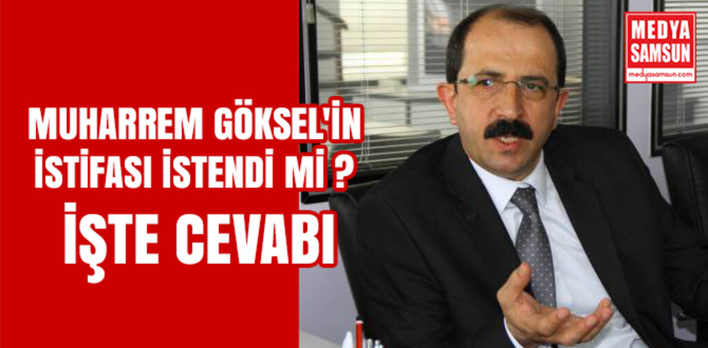 MUHARREM GÖKSEL'İN İSTİFASI İSTENDİ Mİ, İŞTE CEVABI