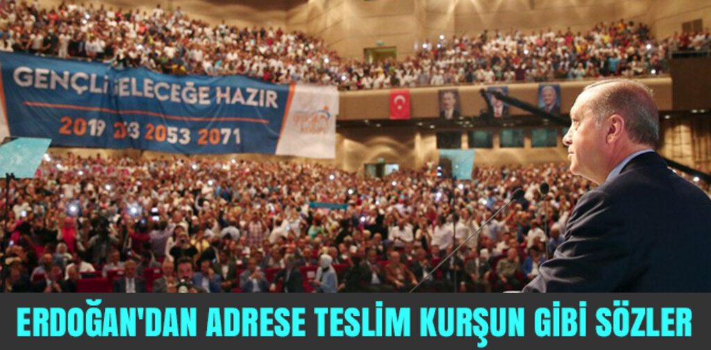 ERDOĞAN'DAN ADRESE TESLİM KURŞUN GİBİ SÖZLER