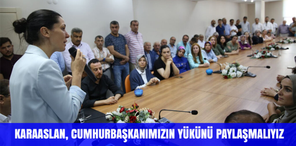 KARAASLAN, CUMHURBAŞKANIMIZIN YÜKÜNÜ PAYLAŞMALIYIZ