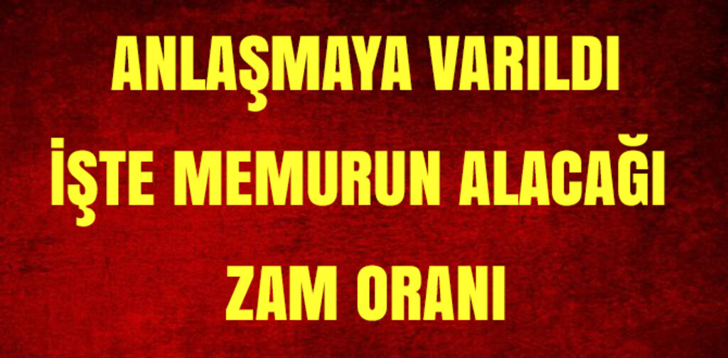 ANLAŞMAYA VARILDI İŞTE MEMURUN ALACAĞI MAAŞ ZAMMI