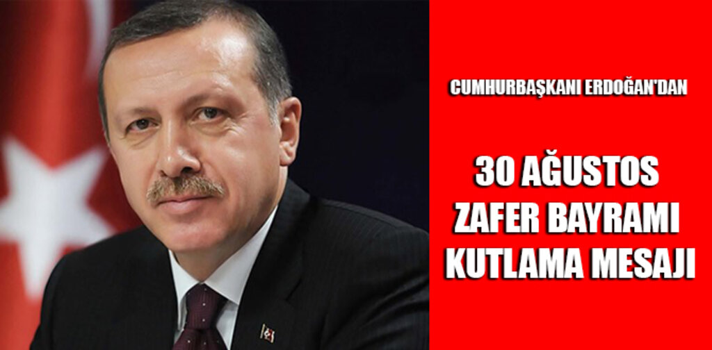 CUMHURBAŞKANI ERDOĞAN'DAN 30 AĞUSTOS ZAFER BAYRAMI MESAJI MESAJI