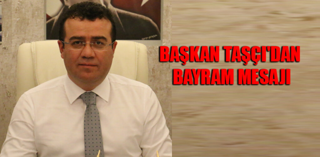 BAŞKAN TAŞÇI'DAN BAYRAM MESAJI
